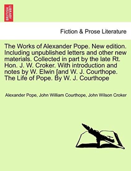 The Works of Alexander Pope. New edition. Including unpublished letters and other new materials. Collected in part by the late Rt. Hon. J. W. Croker. With introduction and notes by W. Elwin [and W. J. Courthope. The Life of Pope. By W. J. Courthope