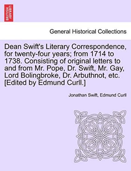 Dean Swift's Literary Correspondence, for Twenty-Four Years; From 1714 to 1738. Consisting of Original Letters to and from Mr. Pope, Dr. Swift, Mr. Gay, Lord Bolingbroke, Dr. Arbuthnot, Etc. [Edited by Edmund Curll.]
