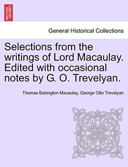 Selections from the Writings of Lord Macaulay. Edited with Occasional Notes by G. O. Trevelyan.
