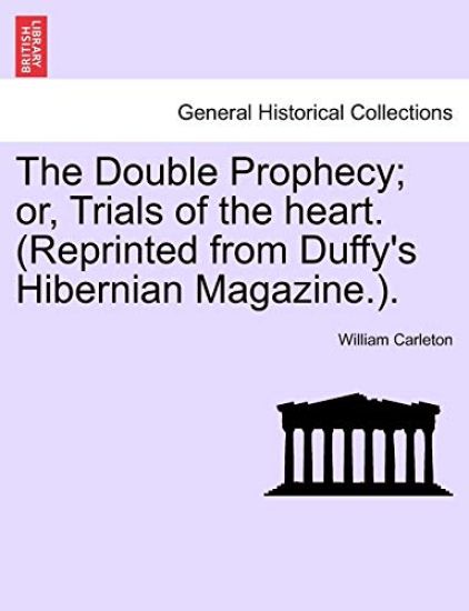 The Double Prophecy; Or, Trials of the Heart. (Reprinted from Duffy's Hibernian Magazine.). Vol. I.