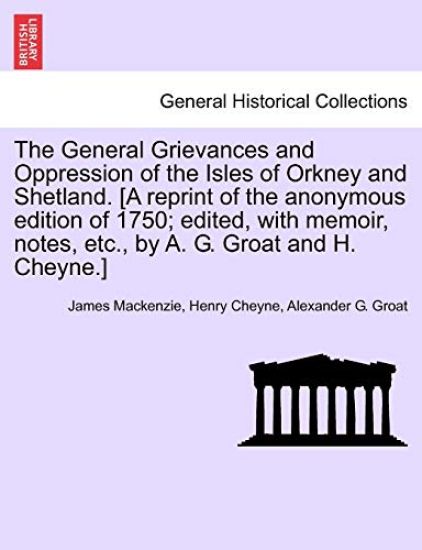 The General Grievances and Oppression of the Isles of Orkney and Shetland. [A Reprint of the Anonymous Edition of 1750; Edited, with Memoir, Notes, Etc., by A. G. Groat and H. Cheyne.]