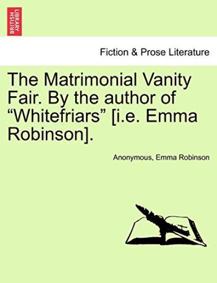 The Matrimonial Vanity Fair. by the Author of "Whitefriars" [I.E. Emma Robinson].