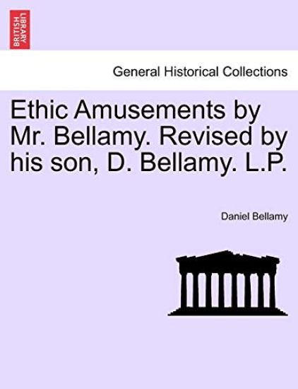 Ethic Amusements by Mr. Bellamy. Revised by His Son, D. Bellamy. L.P.