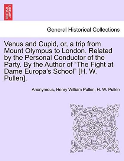 Venus and Cupid, Or, a Trip from Mount Olympus to London. Related by the Personal Conductor of the Party. by the Author of "The Fight at Dame Europa's School" [H. W. Pullen].