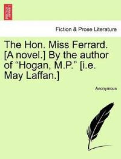 The Hon. Miss Ferrard. [A Novel.] by the Author of "Hogan, M.P." [I.E. May Laffan.]