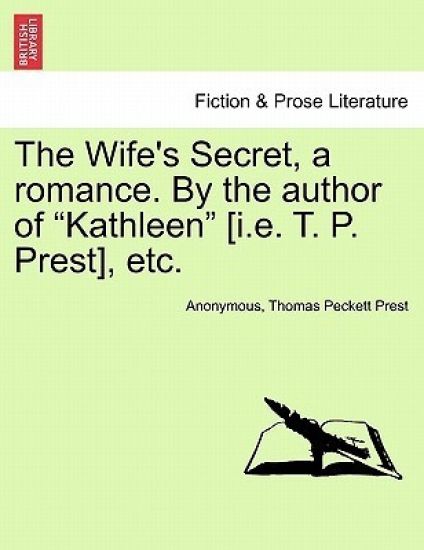 The Wife's Secret, a Romance. by the Author of "Kathleen" [I.E. T. P. Prest], Etc.