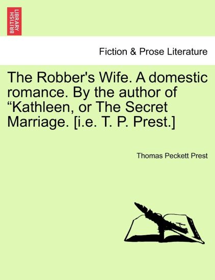 The Robber's Wife. a Domestic Romance. by the Author of Kathleen, or the Secret Marriage. [I.E. T. P. Prest.]