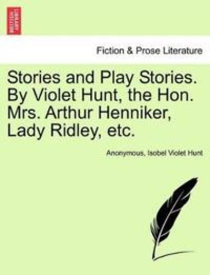Stories and Play Stories. by Violet Hunt, the Hon. Mrs. Arthur Henniker, Lady Ridley, Etc.
