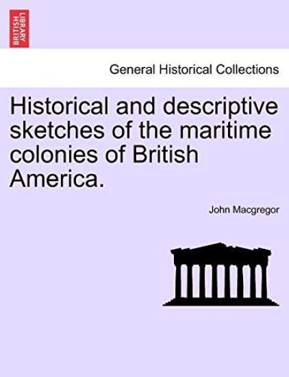 Historical and Descriptive Sketches of the Maritime Colonies of British America.