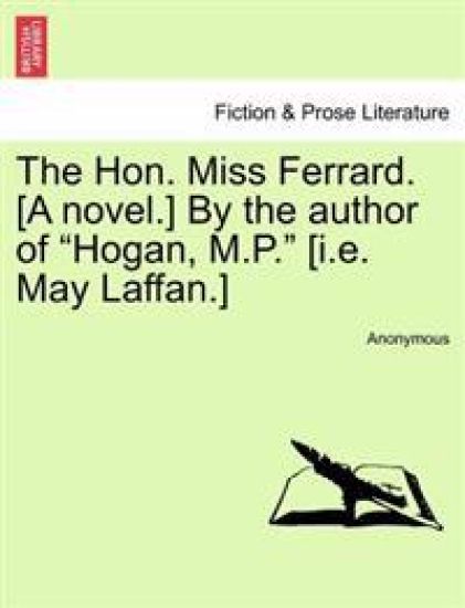 The Hon. Miss Ferrard. [A Novel.] by the Author of "Hogan, M.P." [I.E. May Laffan.]