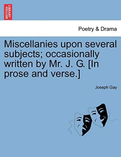 Miscellanies Upon Several Subjects; Occasionally Written by Mr. J. G. [In Prose and Verse.]