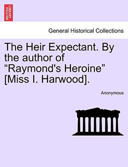 The Heir Expectant. by the Author of "Raymond's Heroine" [Miss I. Harwood].
