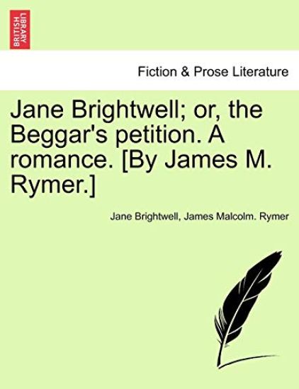 Jane Brightwell; Or, the Beggar's Petition. a Romance. [By James M. Rymer.]