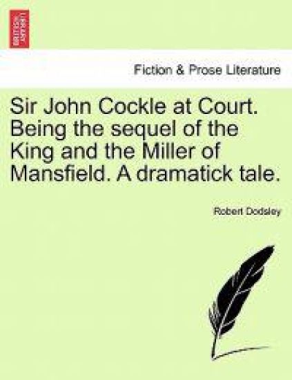 Sir John Cockle at Court. Being the Sequel of the King and the Miller of Mansfield. a Dramatick Tale.