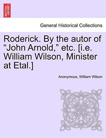 Roderick. by the Autor of "John Arnold," Etc. [I.E. William Wilson, Minister at Etal.]