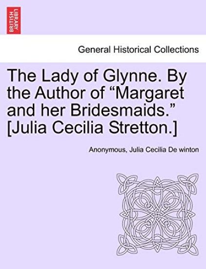 The Lady of Glynne. by the Author of "Margaret and Her Bridesmaids." [Julia Cecilia Stretton.]
