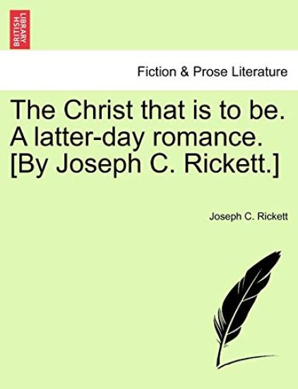 The Christ That Is to Be. a Latter-Day Romance. [By Joseph C. Rickett.]