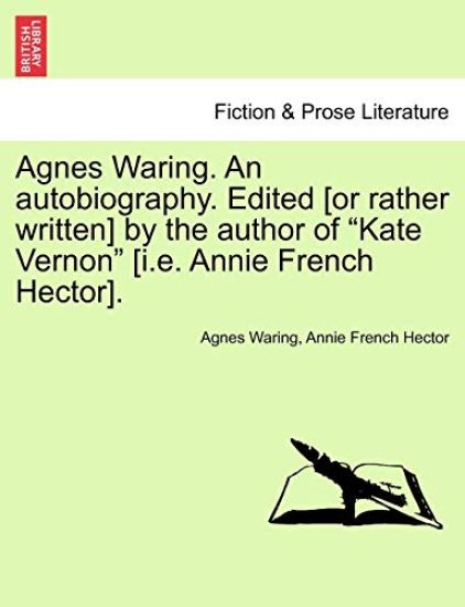 Agnes Waring. an Autobiography. Edited [Or Rather Written] by the Author of "Kate Vernon" [I.E. Annie French Hector].