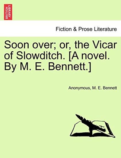 Soon Over; Or, the Vicar of Slowditch. [A Novel. by M. E. Bennett.]