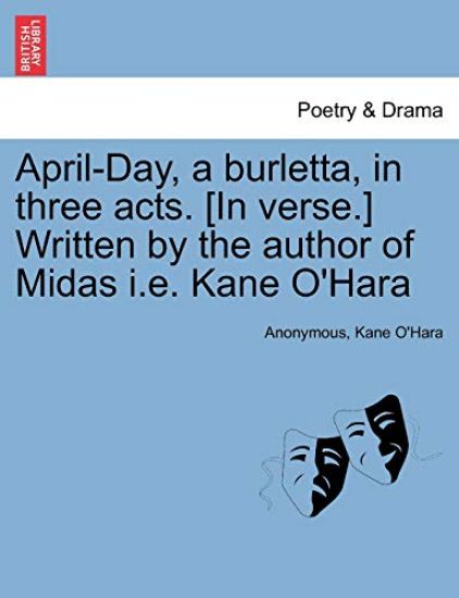 April-Day, a Burletta, in Three Acts. [in Verse.] Written by the Author of Midas i.e. Kane O'Hara