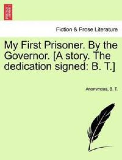 My First Prisoner. by the Governor. [A Story. the Dedication Signed