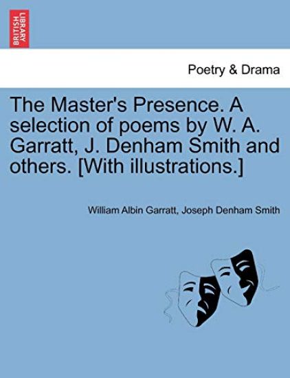 The Master's Presence. a Selection of Poems by W. A. Garratt, J. Denham Smith and Others. [with Illustrations.]