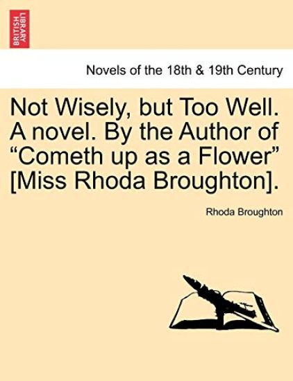 Not Wisely, But Too Well. a Novel. by the Author of Cometh Up as a Flower [Miss Rhoda Broughton].