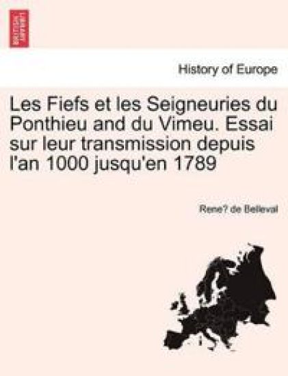 Les Fiefs Et Les Seigneuries Du Ponthieu and Du Vimeu. Essai Sur Leur Transmission Depuis l'An 1000 Jusqu'en 1789