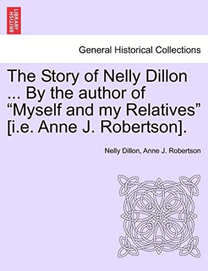 The Story of Nelly Dillon ... by the Author of "Myself and My Relatives" [I.E. Anne J. Robertson].