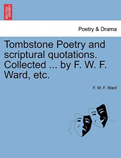 Tombstone Poetry and Scriptural Quotations. Collected ... by F. W. F. Ward, Etc.