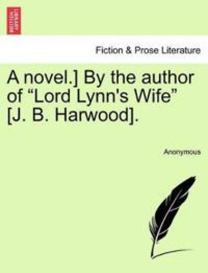 A Novel.] by the Author of "Lord Lynn's Wife" [J. B. Harwood].