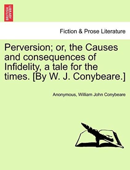 Perversion; Or, the Causes and Consequences of Infidelity, a Tale for the Times. [By W. J. Conybeare.]