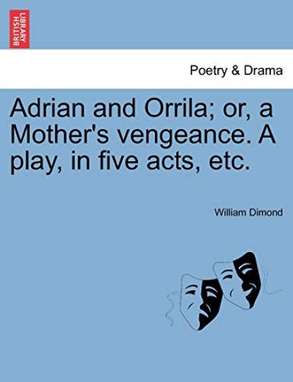 Adrian and Orrila; Or, a Mother's Vengeance. a Play, in Five Acts, Etc.