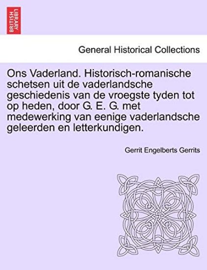 Ons Vaderland. Historisch-romanische schetsen uit de vaderlandsche geschiedenis van de vroegste tyden tot op heden, door G. E. G. met medewerking van eenige vaderlandsche geleerden en letterkundigen.