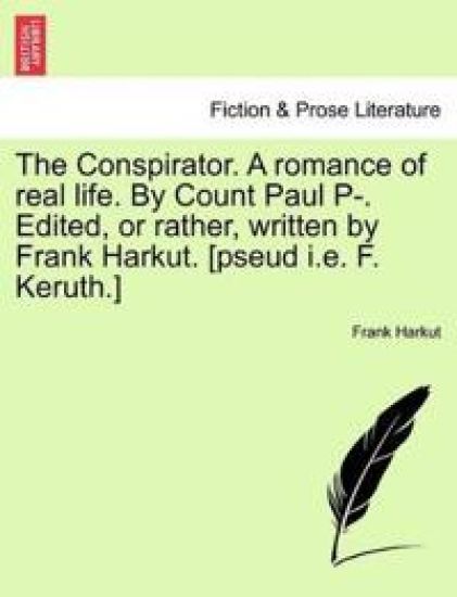 The Conspirator. a Romance of Real Life. by Count Paul P-. Edited, or Rather, Written by Frank Harkut. [Pseud i.e. F. Keruth.] Vol. II