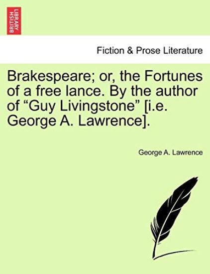 Brakespeare; Or, the Fortunes of a Free Lance. by the Author of "Guy Livingstone" [I.E. George A. Lawrence].