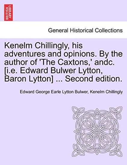 Kenelm Chillingly, His Adventures and Opinions. by the Author of 'The Caxtons, ' Andc. [I.E. Edward Bulwer Lytton, Baron Lytton] ... Second Edition.