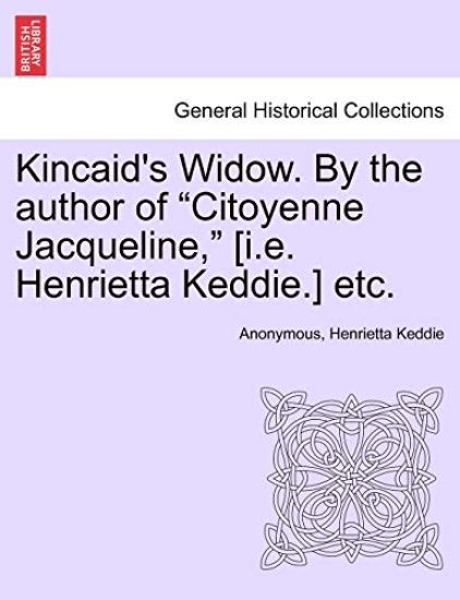 Kincaid's Widow. by the Author of "Citoyenne Jacqueline," [I.E. Henrietta Keddie.] Etc.