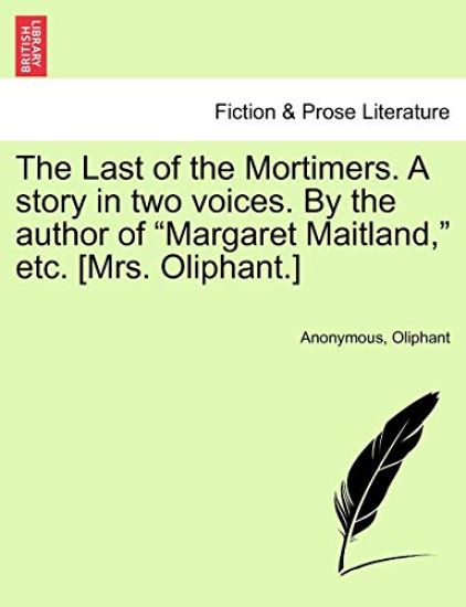 The Last of the Mortimers. a Story in Two Voices. by the Author of "Margaret Maitland," Etc. [Mrs. Oliphant.]