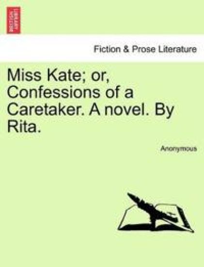 Miss Kate; Or, Confessions of a Caretaker. a Novel. by Rita.