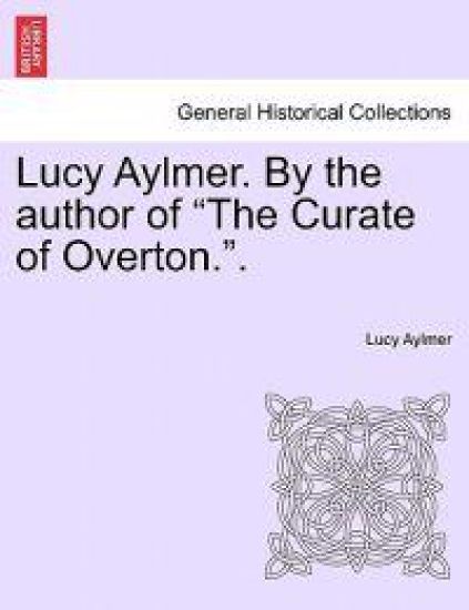 Lucy Aylmer. by the Author of "The Curate of Overton.."
