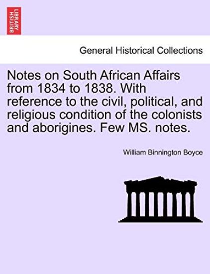 Notes on South African Affairs from 1834 to 1838. with Reference to the Civil, Political, and Religious Condition of the Colonists and Aborigines. Few Ms. Notes.