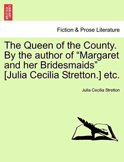 The Queen of the County. by the Author of "Margaret and Her Bridesmaids" [Julia Cecilia Stretton.] Etc.