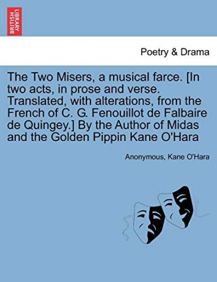 The Two Misers, a Musical Farce. [in Two Acts, in Prose and Verse. Translated, with Alterations, from the French of C. G. Fenouillot de Falbaire de Quingey.] by the Author of Midas and the Golden Pippin Kane O'Hara