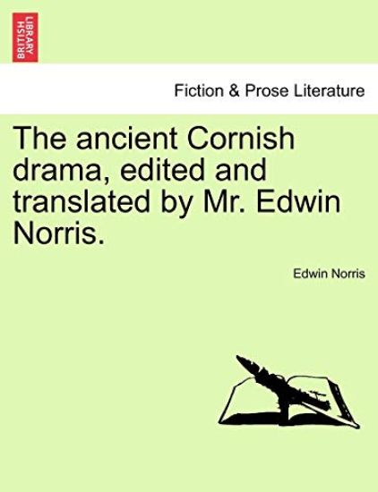 The ancient Cornish drama, edited and translated by Mr. Edwin Norris. Vol. I.