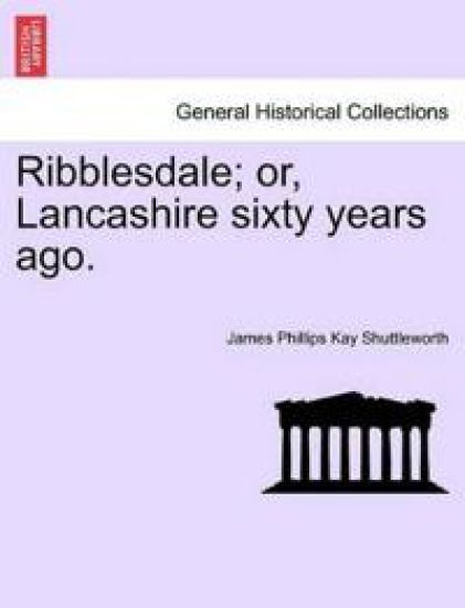 Ribblesdale; Or, Lancashire Sixty Years Ago.