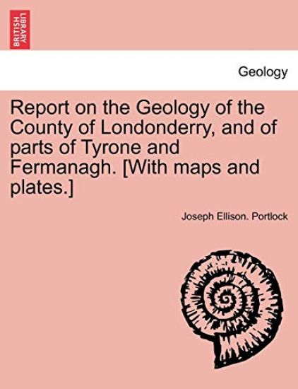 Report on the Geology of the County of Londonderry, and of parts of Tyrone and Fermanagh. [With maps and plates.]