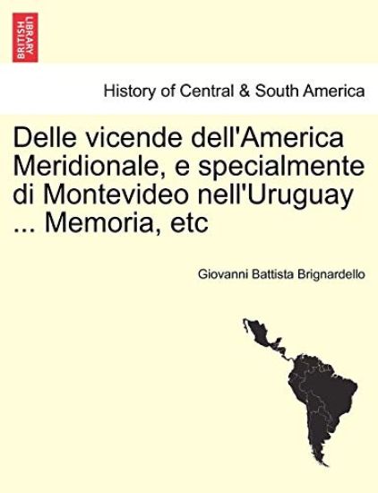 Delle Vicende Dell'america Meridionale, E Specialmente Di Montevideo Nell'uruguay ... Memoria, Etc