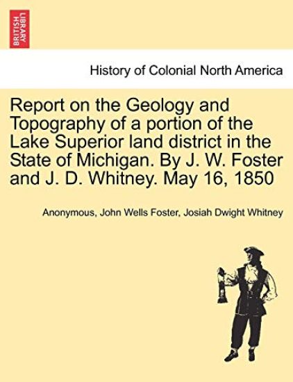 Report on the Geology and Topography of a Portion of the Lake Superior Land District in the State of Michigan. by J. W. Foster and J. D. Whitney. May 16, 1850