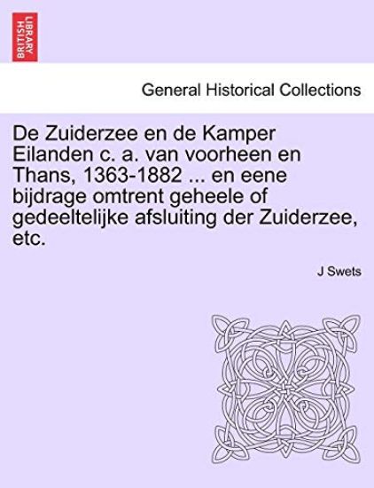 de Zuiderzee En de Kamper Eilanden C. A. Van Voorheen En Thans, 1363-1882 ... En Eene Bijdrage Omtrent Geheele of Gedeeltelijke Afsluiting Der Zuiderzee, Etc.